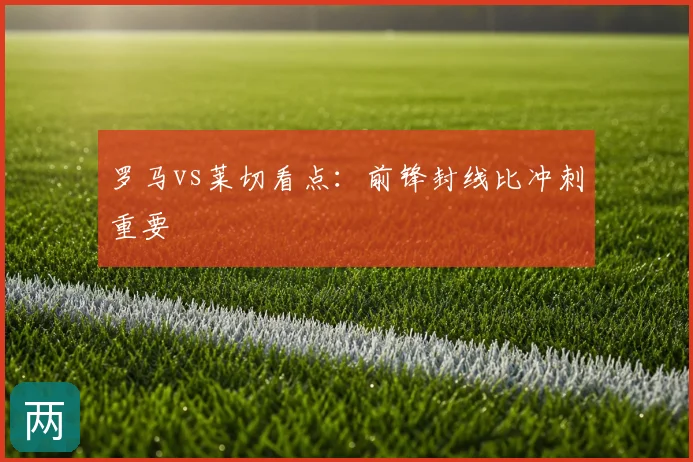 罗马vs莱切看点:前锋封线比冲刺重要