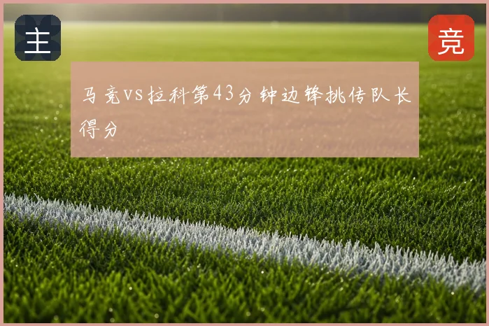 马竞vs拉科第43分钟边锋挑传队长得分